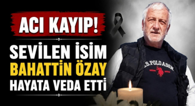 Acı Kayıp! Sevilen İsim Bahattin Özay Hayata Veda Etti