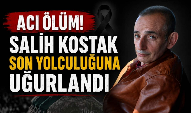 Acı Ölüm! Salih Kostak Son Yolculuğuna Uğurlandı