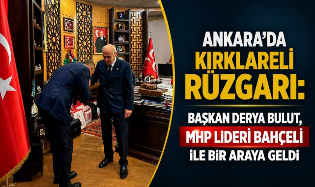 Ankara'da Kırklareli Rüzgarı: Başkan Derya Bulut, MHP Lideri Bahçeli ile Bir Araya Geldi