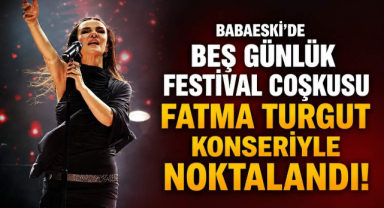Babaeski'de Beş Günlük Festival Coşkusu Fatma Turgut Konseriyle Noktalandı! 