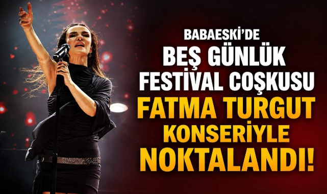 Babaeski'de Beş Günlük Festival Coşkusu Fatma Turgut Konseriyle Noktalandı!
