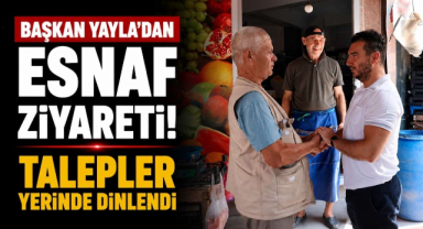Başkan Yayla’dan Esnaf Ziyareti! Talepler Yerinde Dinlendi