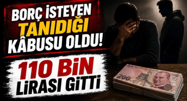 Borç İsteyen Tanıdığı Kabusu Oldu! 110 Bin Lirası Gitti