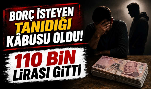 Borç İsteyen Tanıdığı Kabusu Oldu! 110 Bin Lirası Gitti