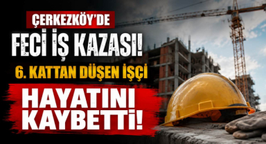 Çerkezköy'de Feci İş Kazası! 6. Kattan Düşen İşçi Hayatını Kaybetti