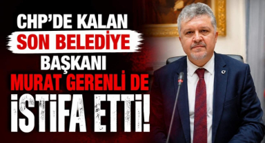 CHP’de Kalan Son Belediye Başkanı Murat Gerenli de İstifa Etti!