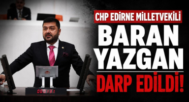 CHP Edirne Milletvekili Baran Yazgan Darp Edildi!