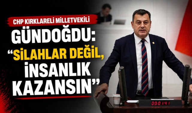 CHP Kırklareli Milletvekili Gündoğdu: “Silahlar Değil, İnsanlık Kazansın”