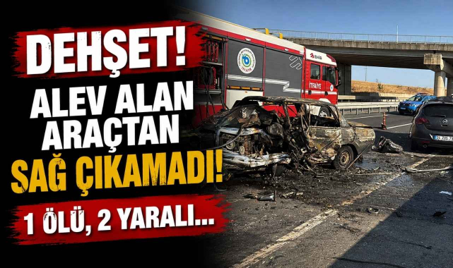 Dehşet! Alev Alan Araçtan Sağ Çıkamadı! 1 Ölü, 2 Yaralı…