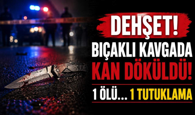 Dehşet! Bıçaklı Kavgada Kan Döküldü! 1 Ölü… 1 Tutuklama