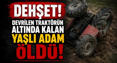 Dehşet! Devrilen Traktörün Altında Kalan Yaşlı Adam Öldü!