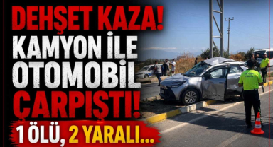 Dehşet Kaza! Kamyon ile Otomobil Çarpıştı! 1 Ölü, 2 Yaralı…