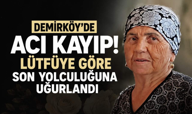 Demirköy'de Acı Kayıp! Lütfüye Göre Son Yolculuğuna Uğurlandı