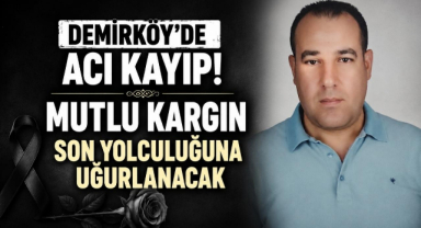 Demirköy'de Acı Kayıp! Mutlu Kargın Son Yolculuğuna Uğurlanacak