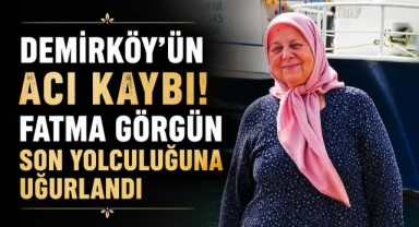 Demirköy’ün Acı Kaybı! Fatma Görgün Son Yolculuğuna Uğurlandı