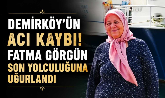 Demirköy’ün Acı Kaybı! Fatma Görgün Son Yolculuğuna Uğurlandı