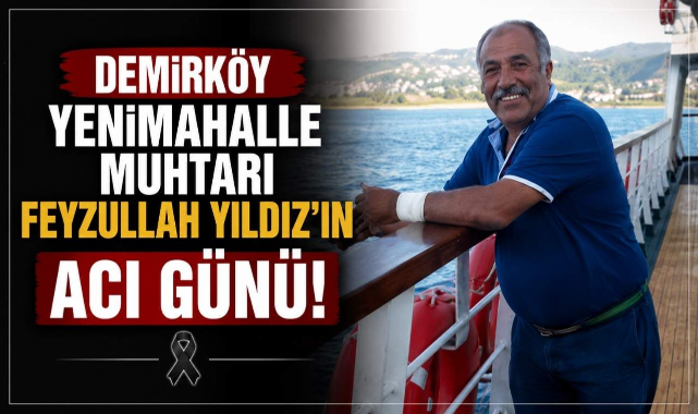 Demirköy Yenimahalle Muhtarı Feyzullah Yıldız'ın Acı Günü!