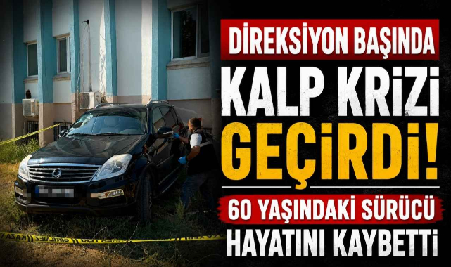 Direksiyon Başında Kalp Krizi Geçirdi! 60 Yaşındaki Sürücü Hayatını Kaybetti