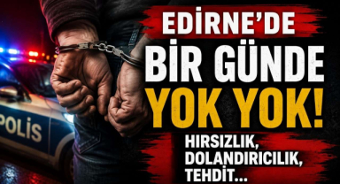 Edirne'de Bir Günde Yok Yok! Hırsızlık, Dolandırıcılık, Tehdit... 