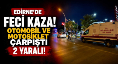 Edirne’de Feci Kaza! Otomobil ve Motosiklet Çarpıştı 2 Yaralı!