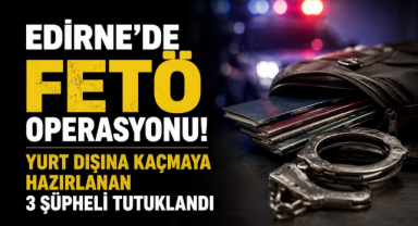 Edirne'de FETÖ Operasyonu! Yurt Dışına Kaçmaya Hazırlanan 3 Şüpheli Tutuklandı