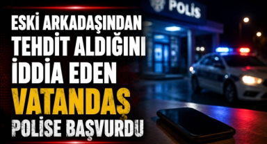 Eski Arkadaşından Tehdit Aldığını İddia Eden Vatandaş Polise Başvurdu