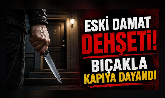 Eski Damat Dehşeti! Bıçakla Kapıya Dayandı