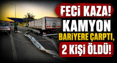Feci Kaza! Kamyon Bariyere Çarptı, 2 Kişi Öldü!