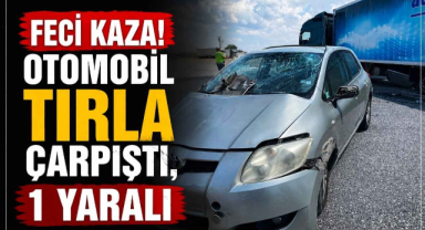 Feci Kaza! Otomobil Tırla Çarpıştı, 1 Yaralı 