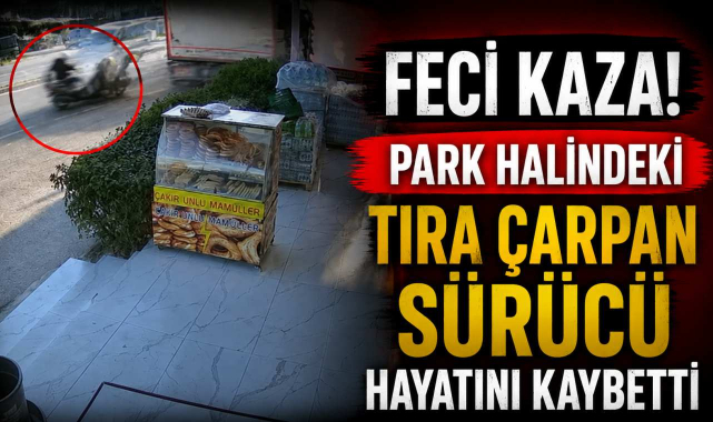 Feci Kaza! Park Halindeki Tıra Çarpan Sürücü Hayatını Kaybetti