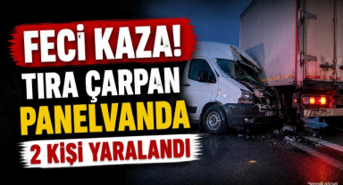 Feci Kaza! Tıra Çarpan Panelvanda 2 Kişi Yaralandı
