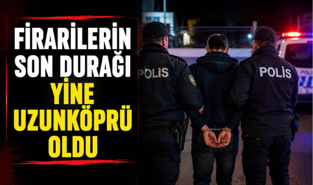 Firarilerin Son Durağı Yine Uzunköprü Oldu