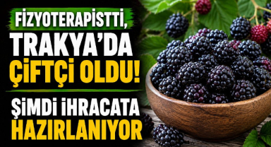Fizyoterapistti, Trakya'da Çiftçi Oldu! Şimdi İhracata Hazırlanıyor