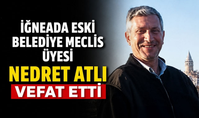 İğneada Eski Belediye Meclis Üyesi Nedret Atlı Vefat Etti!