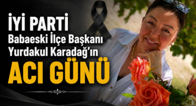 İYİ Parti Babaeski İlçe Başkanı Yurdakul Karadağ’ın Acı Günü