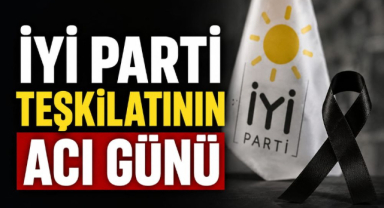 İYİ Parti Teşkilatının Acı Günü