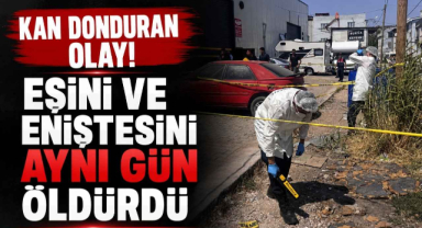 Kan Donduran Olay! Eşini ve Eniştesini Aynı Gün Öldürdü