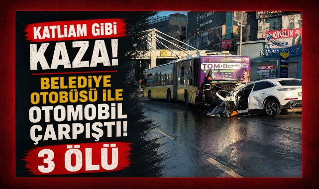 Katliam Gibi Kaza! Belediye Otobüsü İle Otomobil Çarpıştı! 3 Ölü...