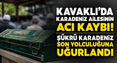 Kavaklı’da Karadeniz Ailesinin Acı Kaybı! Şükrü Karadeniz Son Yolculuğuna Uğurlandı 