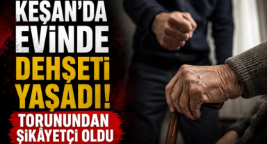 Keşan’da Evinde Dehşeti Yaşadı! Torunundan Şikâyetçi Oldu 
