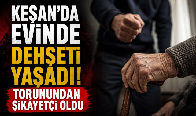 Keşan’da Evinde Dehşeti Yaşadı! Torunundan Şikâyetçi Oldu