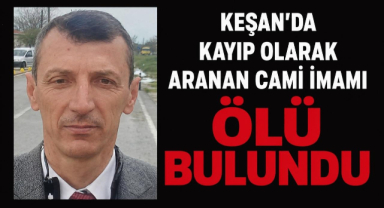 Keşan'da Kayıp Olarak Aranan Cami İmamı Ölü Bulundu!