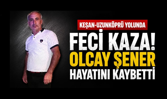 Keşan-Uzunköprü Yolunda Feci Kaza! Olcay Şener Hayatını Kaybetti