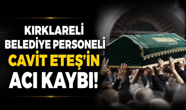 Kırklareli Belediye Personeli Cavit Eteş’in Acı Kaybı!