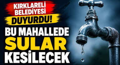 Kırklareli Belediyesi Duyurdu! Bu Mahallede Sular Kesilecek