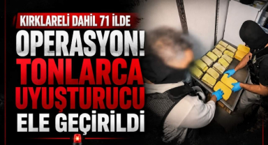 Kırklareli Dahil 71 İlde Operasyon! Tonlarca Uyuşturucu Ele Geçirildi