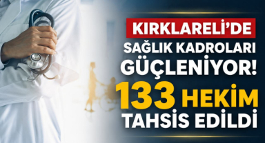 Kırklareli’de Sağlık Kadroları Güçleniyor! 133 Hekim Tahsis Edildi