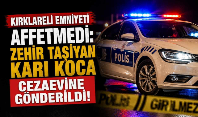 Kırklareli Emniyeti Affetmedi: Zehir Taşıyan Karı Koca Cezaevine Gönderildi!