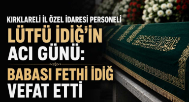 Kırklareli İl Özel İdaresi Personeli Lütfü İdiğ’in Acı Günü: Babası Fethi İdiğ Vefat Etti