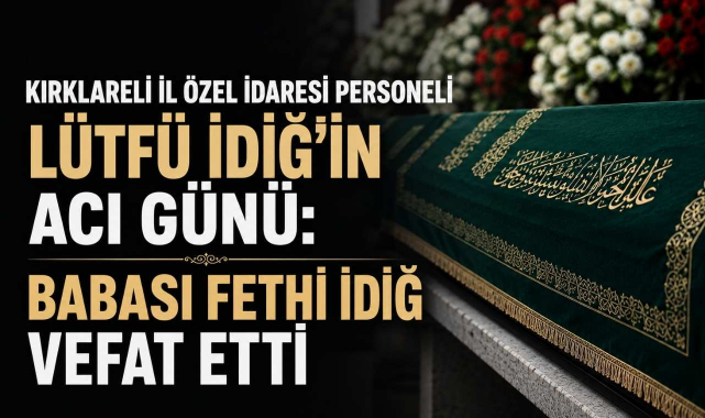 Kırklareli İl Özel İdaresi Personeli Lütfü İdiğ’in Acı Günü: Babası Fethi İdiğ Vefat Etti